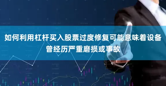 如何利用杠杆买入股票过度修复可能意味着设备曾经历严重磨损或事故