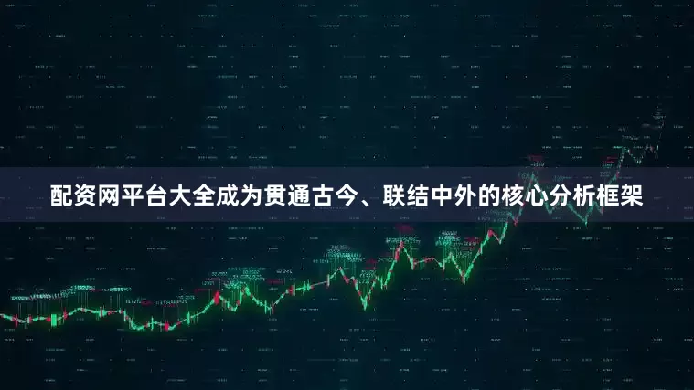 配资网平台大全成为贯通古今、联结中外的核心分析框架