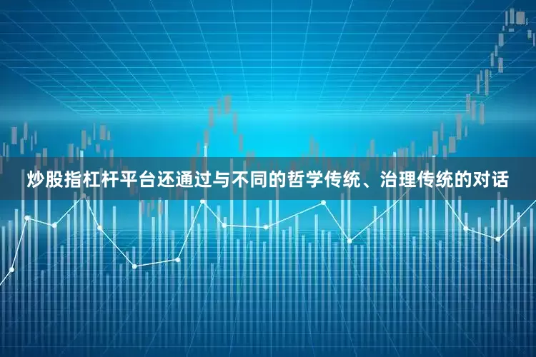 炒股指杠杆平台还通过与不同的哲学传统、治理传统的对话