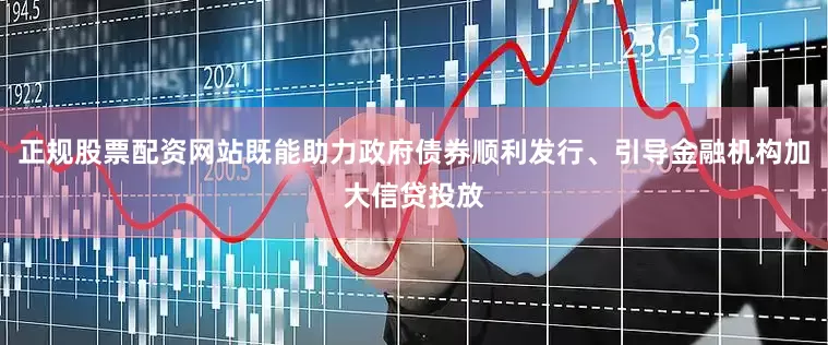 正规股票配资网站既能助力政府债券顺利发行、引导金融机构加大信贷投放