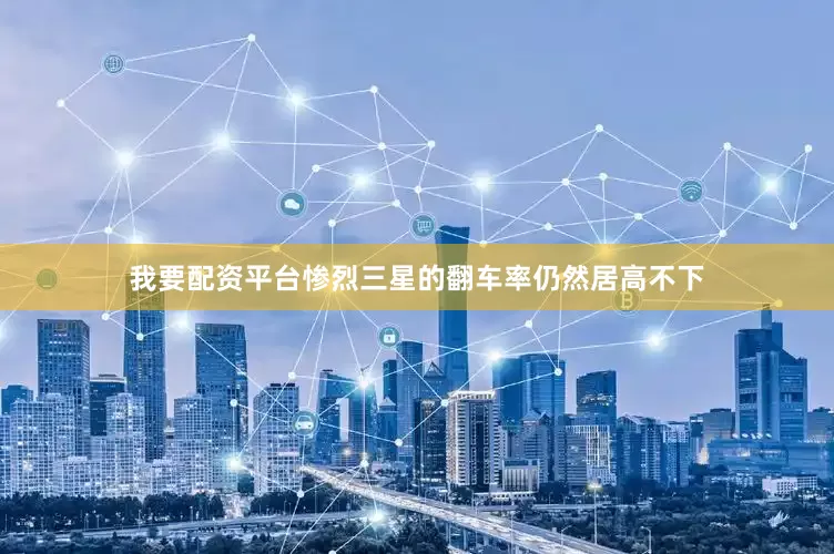 我要配资平台惨烈三星的翻车率仍然居高不下