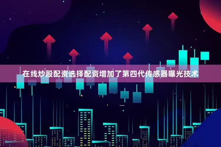 在线炒股配资选择配资增加了第四代传感器曝光技术